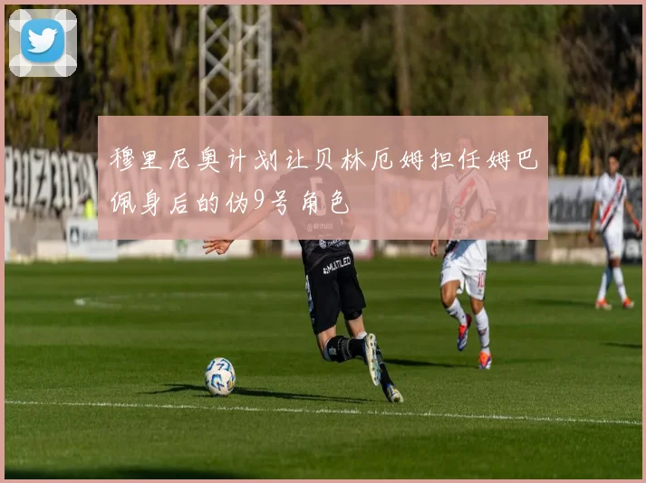 穆里尼奥计划让贝林厄姆担任姆巴佩身后的伪9号角色